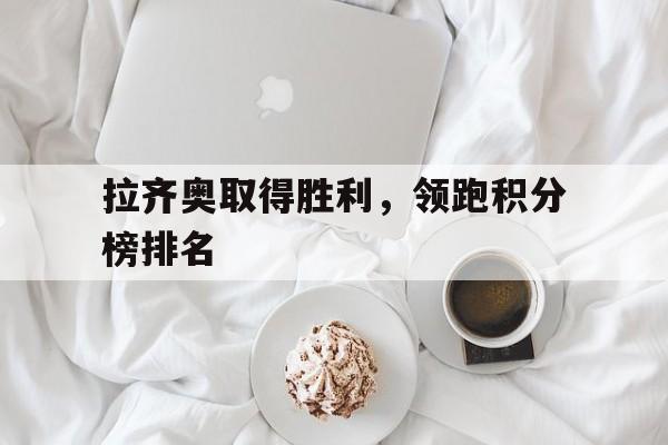 关于拉齐奥取得胜利，领跑积分榜排名的信息